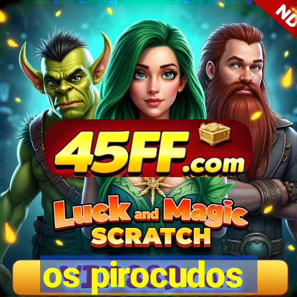 os pirocudos